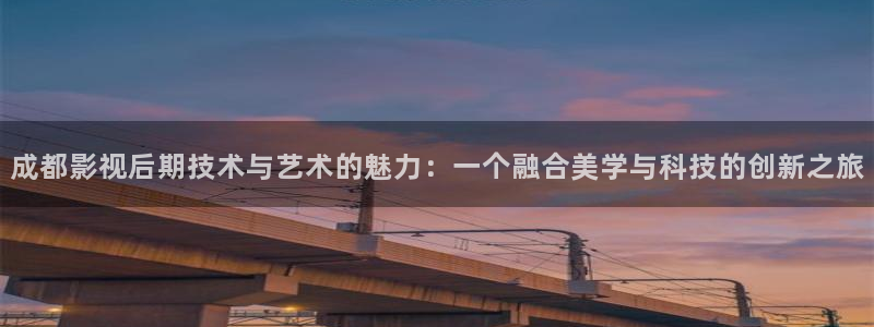一二三区不卡电影：成都影视后期技术与艺术的魅力：一个融合美学与科技的创新之旅