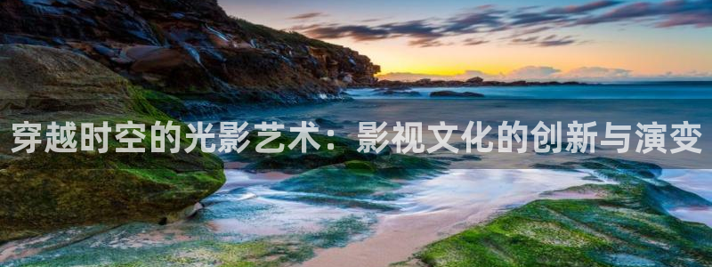 神马影院神马我不卡：穿越时空的光影艺术：影视文化的创新与演变